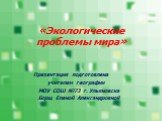 «Экологические проблемы мира». Презентация подготовлена учителем географии МОУ СОШ №73 г. Ульяновска Борщ Еленой Александровной