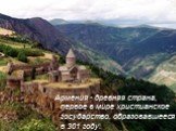 Армения - древняя страна, первое в мире христианское государство, образовавшееся в 301 году.