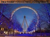 Знаменитое колесо обозрения - «Лондонский глаз»