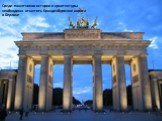 Среди памятников истории и архитектуры необходимо отметить Бранденбургские ворота в Берлине