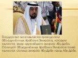 Государство возглавляется президентом Объединённых Арабских Эмиратов, которым является эмир крупнейшего эмирата Абу-Даби. Столицей Объединённых Арабских Эмиратов также является столица эмирата Абу-Даби город Абу-Даби.
