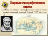 Первые географические карты. Одну из первых географических карт составил древнегреческий ученый Гекатей (VI-V вв. до н. э.)