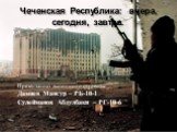 Чеченская Республика: вчера, сегодня, завтра. Презентацию выполнили студенты: Дамиев Мансур – РБ-10-1 Сулейманов Абдулбаки – РГ-10-6