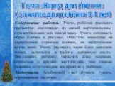 Содержание работы. Учить ребёнка рисовать предметы, состоящие из линий вертикальных, горизонтальных или наклонных. Учить создавать образ ёлочки в рисунке. Обратить внимание на характерное строение ёлочки, на направление веток вниз. Учить рисовать хвою ёлки методом тычка, используя в работе щетинную 