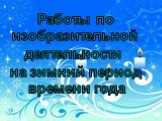 Работы по изобразительной деятельности на зимний период времени года