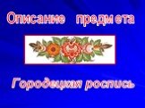 Описание предмета. Городецкая роспись