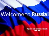 Welcome to Russia! Project is made by:Kalinina Alexandra Form: 10A