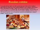 To my mind, delicious food is one of the greatest pleasures in Russian life. Traditional foods of Russian cuisine have some common ingredients, such as potatoes, wheat and rye bread, dairy products like butter, cottage cheese, cheese and sour cream; meat (most commonly pork and beef) and grain crops