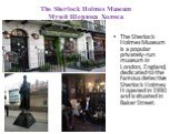 The Sherlock Holmes Museum Музей Шерлока Холмса. The Sherlock Holmes Museum is a popular privately-run museum in London, England, dedicated to the famous detective Sherlock Holmes. It opened in 1990 and is situated in Baker Street.