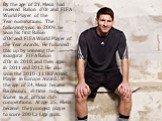 By the age of 21, Messi had received Ballon d'Or and FIFA World Player of the Year nominations. The following year, in 2009, he won his first Ballon d'Or and FIFA World Player of the Year awards. He followed this up by winning the inaugural FIFA Ballon d'Or in 2010, and then again in 2011 and 2012. 