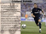 Cristiano Ronaldo. Cristiano Ronaldo dos Santos Aveiro known as Cristiano Ronaldo, is a Portuguese footballer who plays as a forward for Spanish club Real Madrid and captains the Portugal national team. He became the most expensive footballer in history when he moved from Manchester United to Real M
