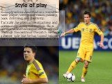 Style of play. Konoplyanka is described as a versatile team player, with good vision, passing, pace, dribbling, and creativity. Tactically, he plays a free attacking and occasionally a playmaking role. He is comfortable attacking on either wing or through the centre of the pitch. He began in a deepe