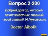 Вопрос 2-200 Doctor Aibolit. Добрый доктор, который лечит животных, главный герой сказки К.И. Чуковского.