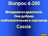 Вопрос 4-300 Cassie. Младшая из драконов. Она добрая, любознательная и скромная.