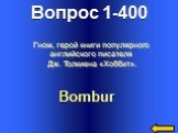 Вопрос 1-400 Bombur. Гном, герой книги популярного английского писателя Дж. Толкиена «Хоббит».