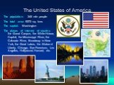 The United States of America. The population: 245 mln people The total area: 9373 sq. kms The capital: Washington The places of interest of country: the Grand Canyon, the White House, Capitol, the Mississippi River, the Colorado River, Broadway in New York, the Great Lakes, the Statue of Liberty, Ch