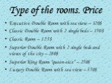 Type of the rooms. Price. Executive Double Room with sea view – 320$ Classic Double Room with 2 single beds – 150$ Classic Room – 125$ Superior Double Room with 2 single beds and views of the city – 280$ Superior King Room "queen-size“ – 250$ Luxury Double Room with sea view – 350$