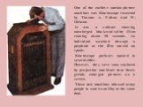 One of the earliest motion-picture machines was Kinetoscope invented by Thomas A. Edison and W. Dickson. It was a cabinet showing unenlarged black-and-white films running about 90 seconds. An individual watched through a peephole as the film moved on spools. Kinetoscope parlours opened in several ci