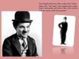 But Chaplin did most of his work in the United States His “little man” was a tramp with a small black moustache and bowler hat ,who walked with the backs of his feet together .