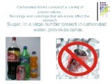 Carbonated drinks consist of a variety of preservatives, flavorings and colorings that adversely affect the stomach. Sugar, in a large number present in carbonated water, provokes caries.