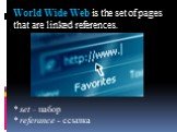 World Wide Web is the set of pages that are linked references. * set – набор * referance - ссылка