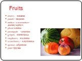 Fruits. cherry- вишня peach- персик melon/watermelon-дыня/арбуз plum-слива pineapple -ананас grapes -виноград raspberry малина strawberry- клубника apricot-абрикос pear-груша