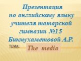 Тема: Презентация по английскому языку учителя татарской гимназии №15 Бикмухаметовой А.Р. The media