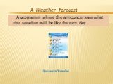 A programm ,where the announcer says what the weather will be like the next day. A Weather forecast Прогноз Погоды