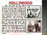 HOLLYWOOD. The early flop of The Alice Comedies inoculated Walt against fear of failure; he had risked it all three or four times in his life. Walt's brother, Roy O. Disney, was already in California, with an immense amount of sympathy and encouragement, and 0. Pooling their resources, they borro