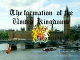 The formation of the United Kingdoms. Подготовили ученики 9 класса «Д»: Ананидзе Дмитрий, Довноровичь Евгений.