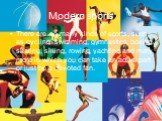 Modern sports. There are so many kinds of sports, such as cycling, swimming, gymnastics, boxing, skating, skiing, rowing, yachting and many more in which you can take an active part or just be a devoted fan.