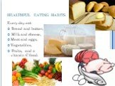 healthful eating habits. Every day eat Bread and butter, Milk and cheese, Meat and eggs, Vegetables, Fruits, and a vitamin C food.