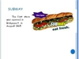 SUBWAY. The first store was opened in Bridgeport in August 1965