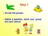 Step 1. Divide into groups. Define a question, which your group will work above.