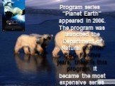 Program series "Planet Earth" appeared in 2006. The program was launched the Department of Natural channel BBC. For five years, there is this program, it became the most expensive series of documentary films made by BBC, and the first, which was filmed in such a high quality.