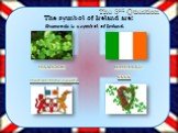 The 3rd Question. The symbol of Ireland are: Shamrock is a symbol of Ireland. HARP IRISH FLAG SHAMROCK THE ULSTER BANER