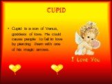 CUPID. Cupid is a son of Venus, goddess of love. He could cause people to fall in love by piercing them with one of his magic arrows.