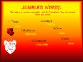 Jumbled words 1. Thear 2.Ryfebrua 3.Chotecola 4.Hodayli rose 6.Velo. The letters in words connected with St. Valentine’s Day are mixed. Make the words. heart holiday love chocolate 5.Orse february