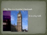 Big Ben is a London’s landmark. It is a big bell.