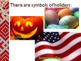 There are symbols of holidays: Pumpkin Colored eggs American flag