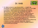 Dr. Web. Dr. Web (читается как Доктор Веб) — семейство антивирусов, предназначенных для защиты от почтовых и сетевых червей, файловых вирусов, троянских программ, стелс-вирусов, полиморфных вирусов, бестелесных вирусов, макровирусов, вирусов, поражающих документы MS Office, скрипт-вирусов, шпионског