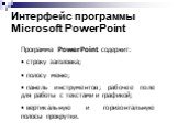 Интерфейс программы Microsoft PowerPoint. Программа PowerPoint содержит: строку заголовка; полосу меню; панель инструментов; рабочее поле для работы с текстами и графикой; вертикальную и горизонтальную полосы прокрутки.