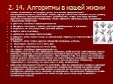 2. 14. Алгоритмы в нашей жизни. Чтобы выполнить некоторое дело, вы сначала продумываете последовательность действий. Чтобы научить кого-то выполнить эту же работу, надо описать последовательность действий так, чтобы она была понятна другому исполнителю. Например, чтобы пришить пуговицу, надо выполни