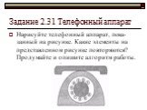 Задание 2.31 Телефонный аппарат. Нарисуйте телефонный аппарат, пока­занный на рисунке. Какие элементы на представленном рисунке повторяются? Продумайте и опишите алгоритм ра­боты.