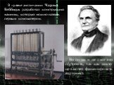 В 19 веке англичанин Чарльз Бэббидж разработал конструкцию машины, которую можно назвать первым компьютером. Но он так и не смог его построить, так как никто не захотел финансировать его проект.
