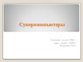 Суперкомпьютеры. Выполнил студент ППИ 1 курса, группы 14ИПС1 Петрушков Илья.