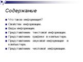 Содержание. Что такое информация? Свойства информации. Виды информации. Представление текстовой информации. Представление графики в компьютере. Представление звуковой информации в компьютере. Представление числовой информации.