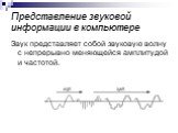 Представление звуковой информации в компьютере. Звук представляет собой звуковую волну с непрерывно меняющейся амплитудой и частотой.