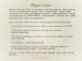 Ядро Linux. Версия 0.01 (май 1991) не содержала сетевых средств, выполнялась только на 80386-совместимых Intel – процессорах, имела очень ограниченный набор драйверов устройств и поддерживала только файловую систему MINIX (MINIX – операционная система типа UNIX, разработанная Andrew Tannenbaum). Lin