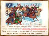 В XIII веке на Русь обрушились тяжёлые испы-тания. С юга пришло монголо-татарское войско. Монголо-татары – это кочевые (переезжающие с места на место) монгольские племена.
